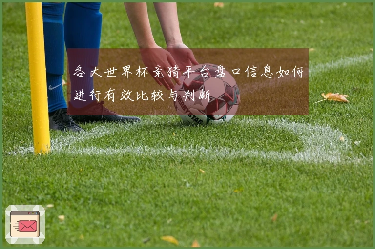 各大世界杯竞猜平台盘口信息如何进行有效比较与判断
