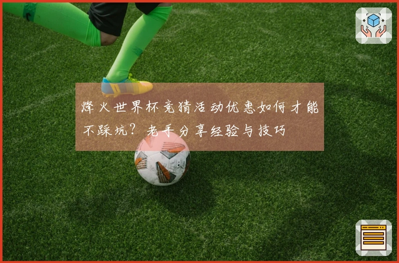 烽火世界杯竞猜活动优惠如何才能不踩坑？老手分享经验与技巧