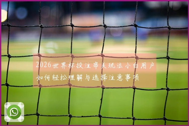2026世界杯投注串关玩法小白用户如何轻松理解与选择注意事项