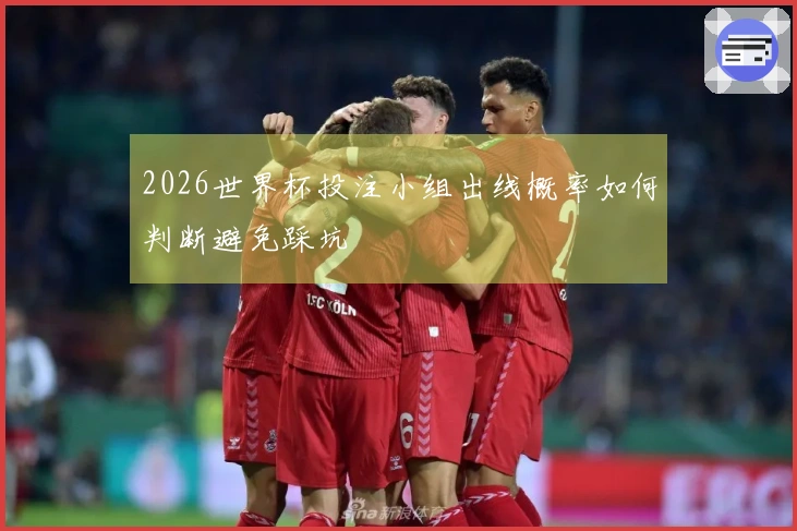 2026世界杯投注小组出线概率如何判断避免踩坑