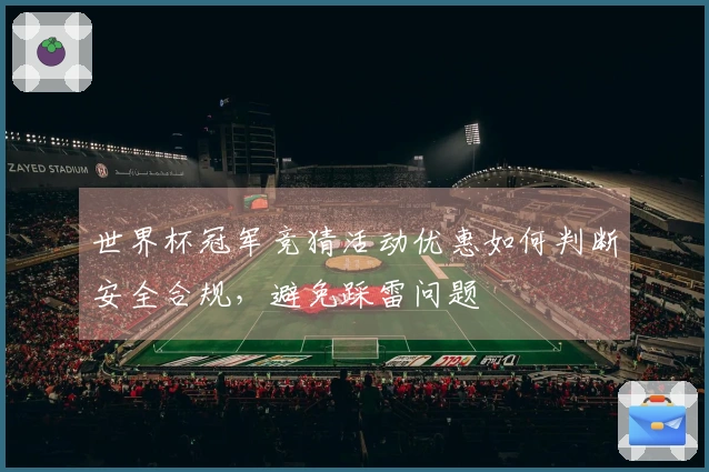 世界杯冠军竞猜活动优惠如何判断安全合规，避免踩雷问题