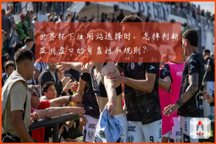 世界杯下注网站选择时，怎样判断亚洲盘口的可靠性和规则？