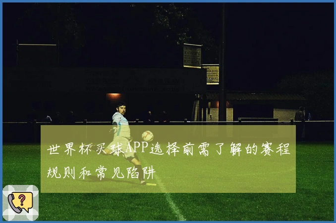 世界杯买球APP选择前需了解的赛程规则和常见陷阱