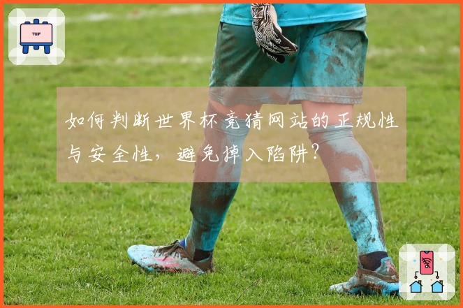 如何判断世界杯竞猜网站的正规性与安全性，避免掉入陷阱？