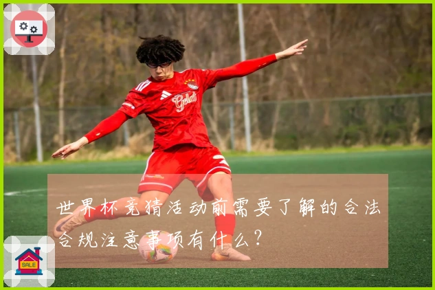 世界杯竞猜活动前需要了解的合法合规注意事项有什么？