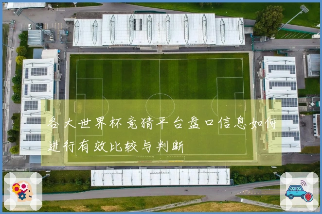 各大世界杯竞猜平台盘口信息如何进行有效比较与判断