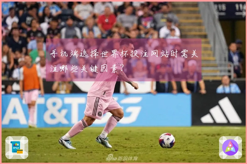 手机端选择世界杯投注网站时需关注哪些关键因素？