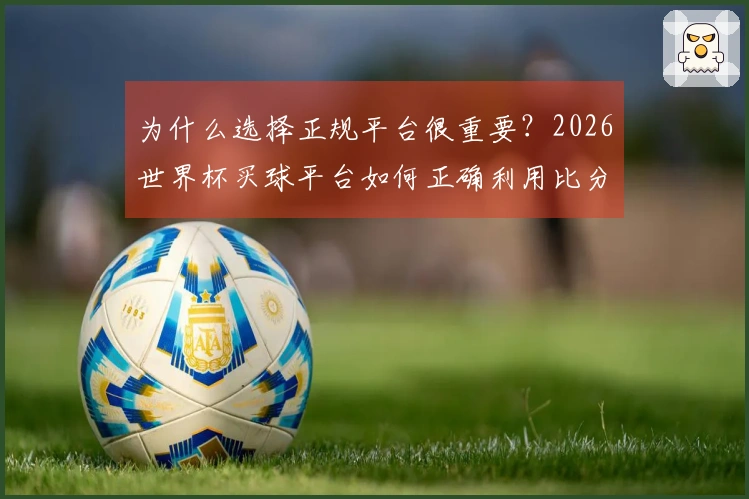 为什么选择正规平台很重要？2026世界杯买球平台如何正确利用比分数据提升判断能力
