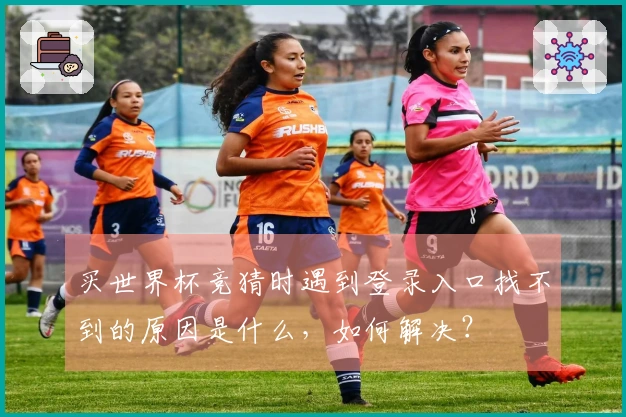 买世界杯竞猜时遇到登录入口找不到的原因是什么，如何解决？