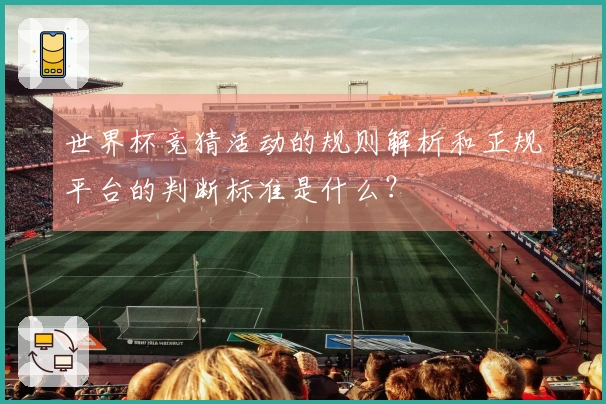 世界杯竞猜活动的规则解析和正规平台的判断标准是什么？