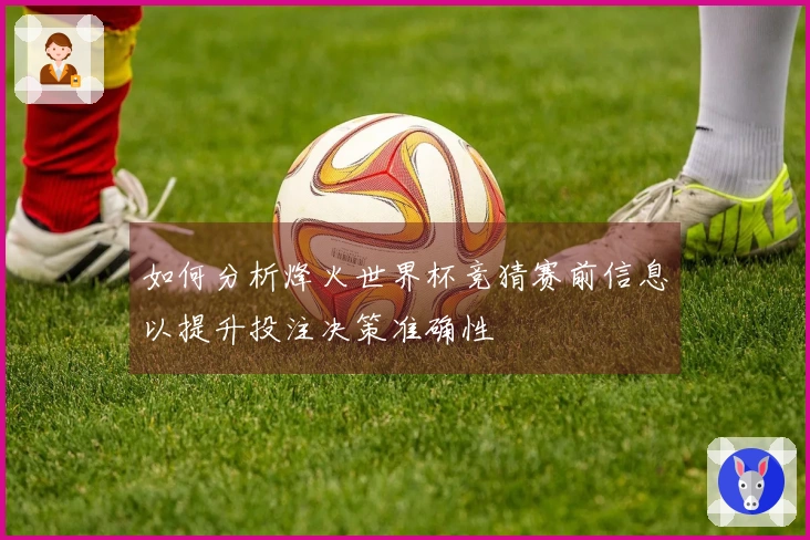 如何分析烽火世界杯竞猜赛前信息以提升投注决策准确性