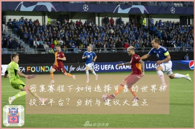 密集赛程下如何选择可靠的世界杯投注平台？分析与建议大盘点