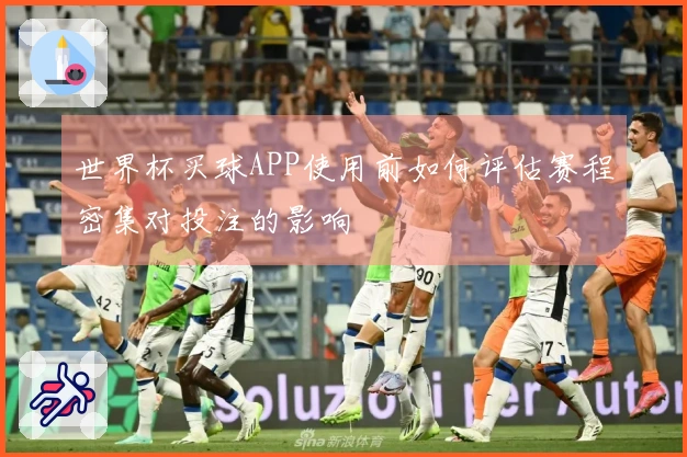 世界杯买球APP使用前如何评估赛程密集对投注的影响