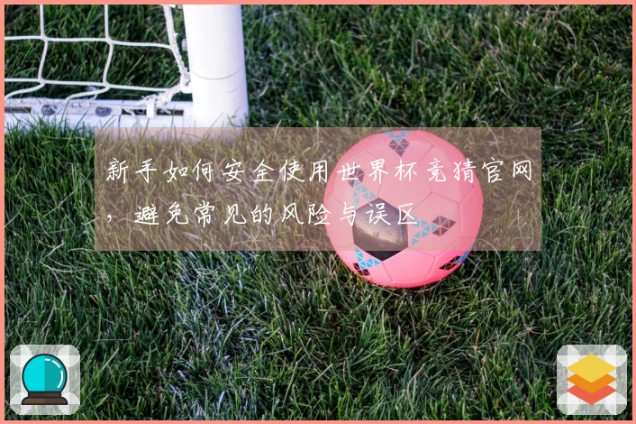 新手如何安全使用世界杯竞猜官网，避免常见的风险与误区