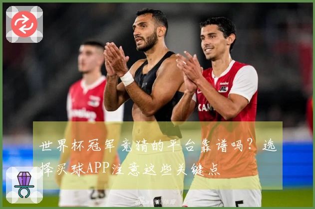世界杯冠军竞猜的平台靠谱吗？选择买球APP注意这些关键点