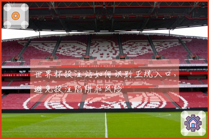 世界杯投注站如何识别正规入口，避免投注陷阱和风险