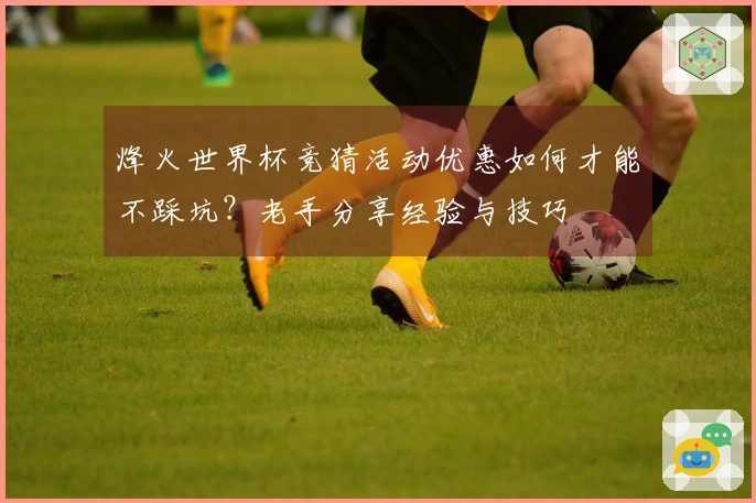 烽火世界杯竞猜活动优惠如何才能不踩坑？老手分享经验与技巧