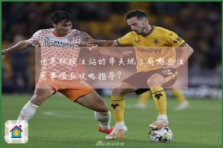 世界杯投注站的串关玩法有哪些注意事项和攻略指导？