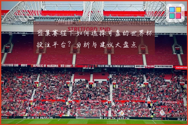 密集赛程下如何选择可靠的世界杯投注平台？分析与建议大盘点