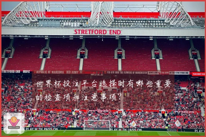 世界杯投注平台选择时有哪些重要的检查项和注意事项？