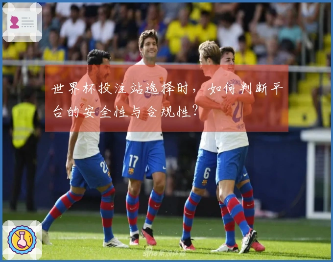 世界杯投注站选择时，如何判断平台的安全性与合规性？