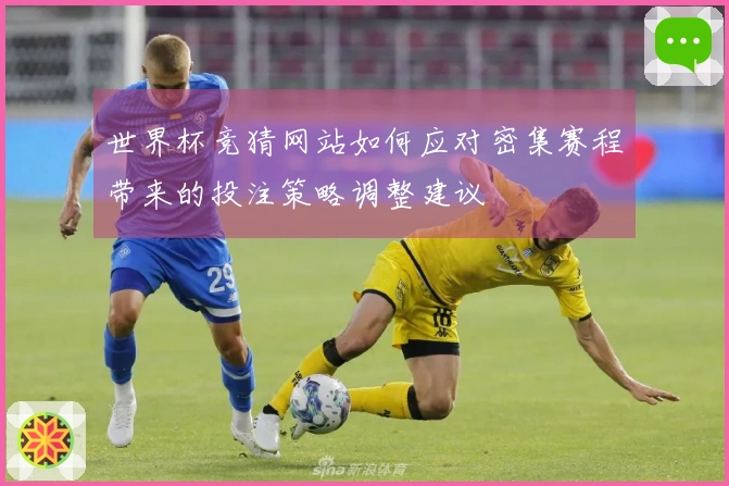 世界杯竞猜网站如何应对密集赛程带来的投注策略调整建议
