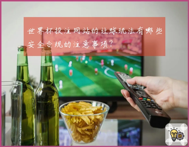 世界杯投注网站的让球玩法有哪些安全合规的注意事项？