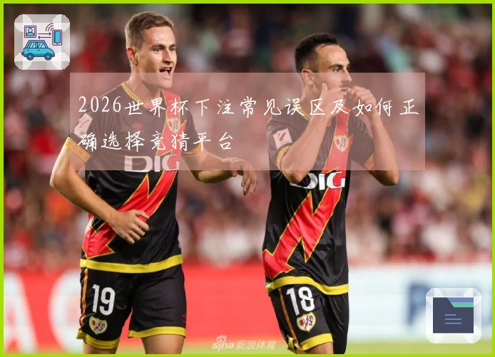 2026世界杯下注常见误区及如何正确选择竞猜平台