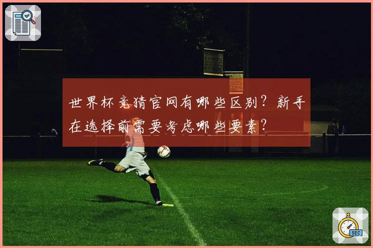世界杯竞猜官网有哪些区别？新手在选择前需要考虑哪些要素？