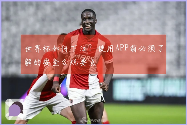 世界杯如何下注？使用APP前必须了解的安全合规要点