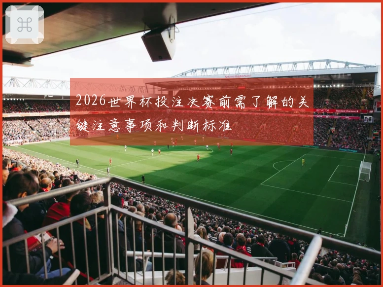 2026世界杯投注决赛前需了解的关键注意事项和判断标准