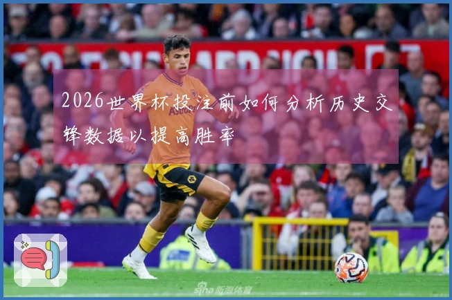 2026世界杯投注前如何分析历史交锋数据以提高胜率