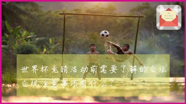 世界杯竞猜活动前需要了解的合法合规注意事项有什么？