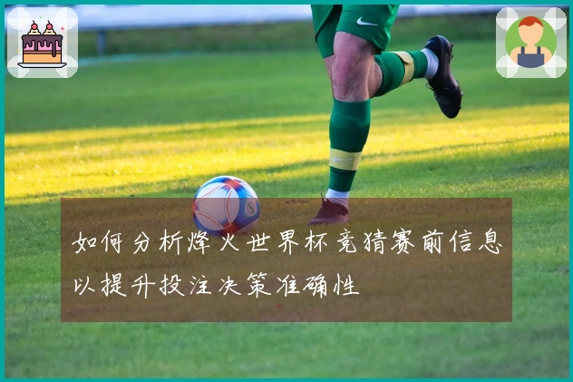 如何分析烽火世界杯竞猜赛前信息以提升投注决策准确性