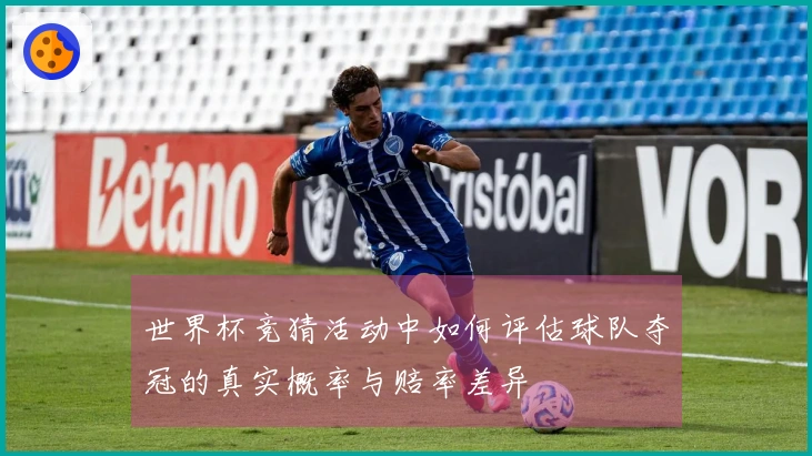 世界杯竞猜活动中如何评估球队夺冠的真实概率与赔率差异
