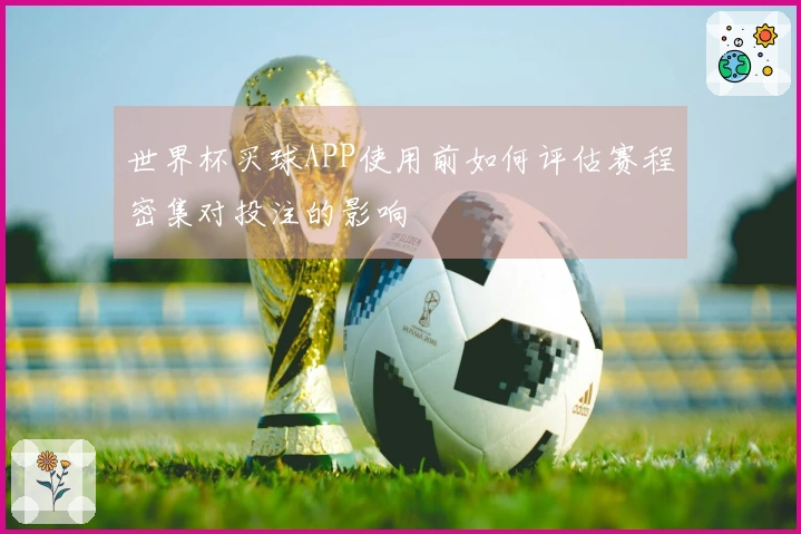 世界杯买球APP使用前如何评估赛程密集对投注的影响