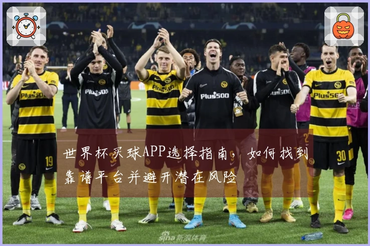 世界杯买球APP选择指南，如何找到靠谱平台并避开潜在风险